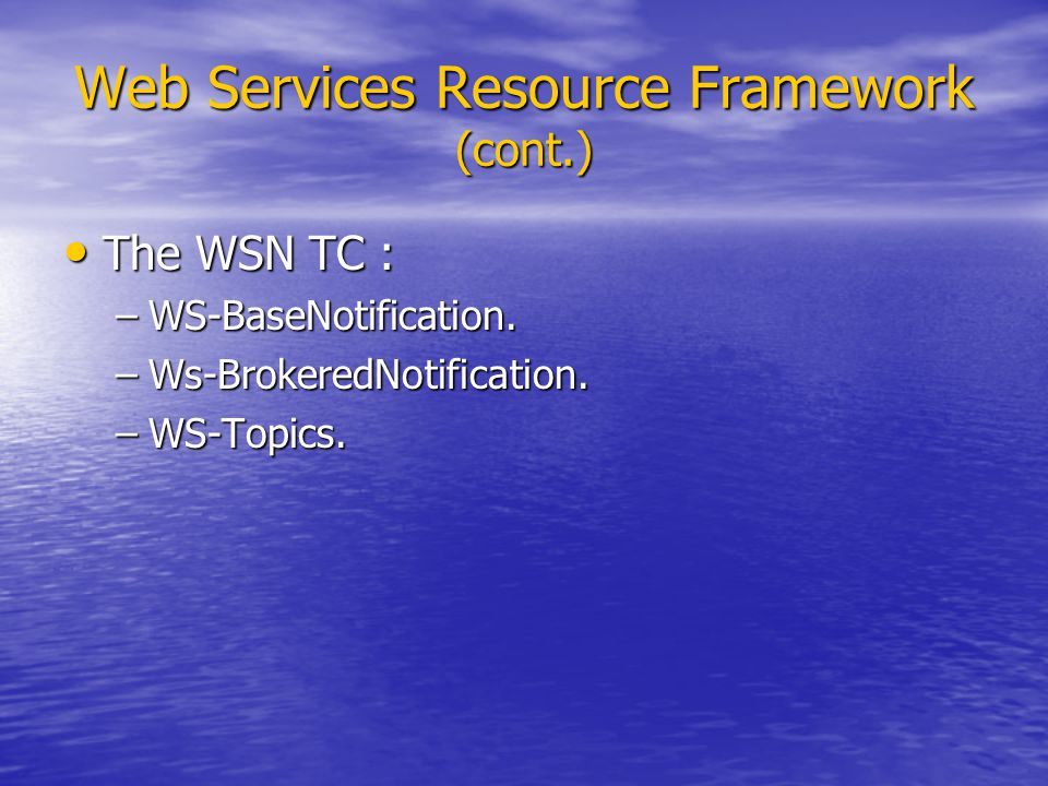 Web Services Resource Framework (cont.) The WSN TC : The WSN TC : –WS-BaseNotification.