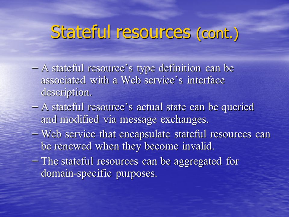 Stateful resources (cont.) – A stateful resource’s type definition can be associated with a Web service’s interface description.