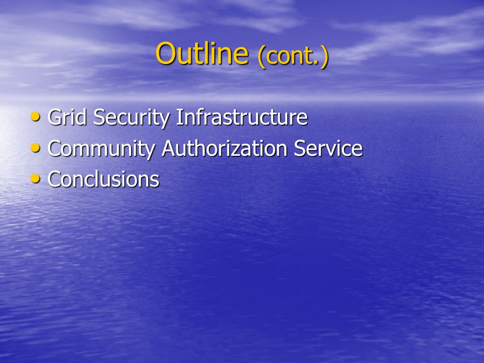 Outline (cont.) Grid Security Infrastructure Grid Security Infrastructure Community Authorization Service Community Authorization Service Conclusions Conclusions