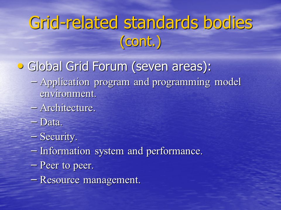 Grid-related standards bodies (cont.) Global Grid Forum (seven areas): Global Grid Forum (seven areas): – Application program and programming model environment.