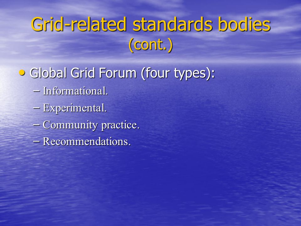 Grid-related standards bodies (cont.) Global Grid Forum (four types): Global Grid Forum (four types): – Informational.