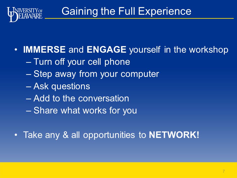Gaining the Full Experience IMMERSE and ENGAGE yourself in the workshop –Turn off your cell phone –Step away from your computer –Ask questions –Add to the conversation –Share what works for you Take any & all opportunities to NETWORK.