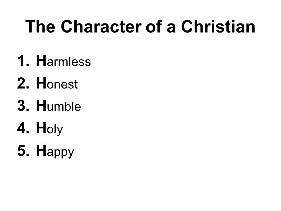 The Character of a Christian 1.H armless 2.H onest 3.H umble 4.H oly 5.H appy