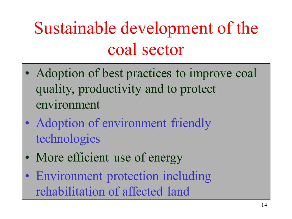 14 Sustainable development of the coal sector Adoption of best practices to improve coal quality, productivity and to protect environment Adoption of environment friendly technologies More efficient use of energy Environment protection including rehabilitation of affected land