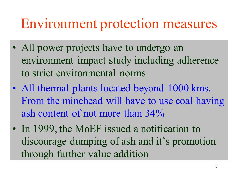 17 Environment protection measures All power projects have to undergo an environment impact study including adherence to strict environmental norms All thermal plants located beyond 1000 kms.