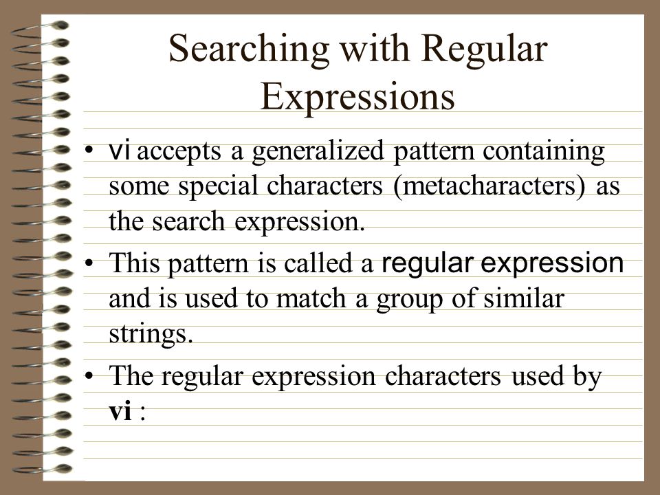 Searching with Regular Expressions vi accepts a generalized pattern containing some special characters (metacharacters) as the search expression.