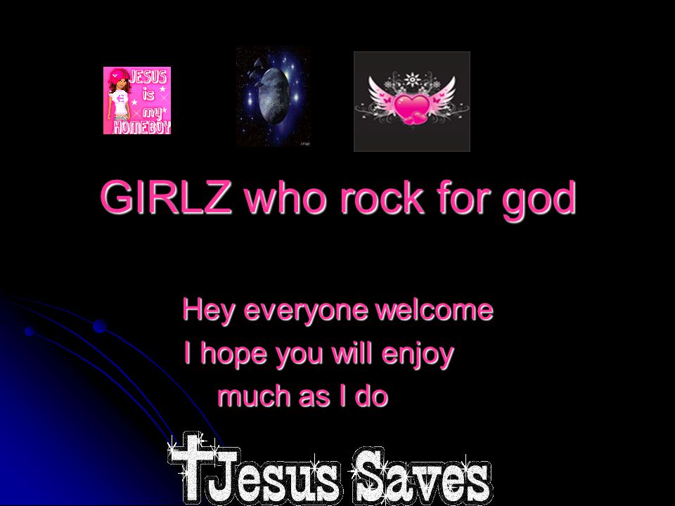 GIRLZ who rock for god Hey everyone welcome I hope you will enjoy much as I do