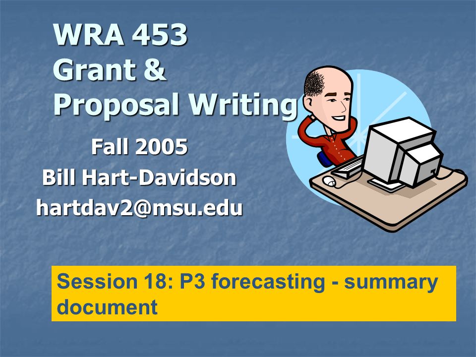 WRA 453 Grant & Proposal Writing Fall 2005 Bill Hart-Davidson Session 18: P3 forecasting - summary document