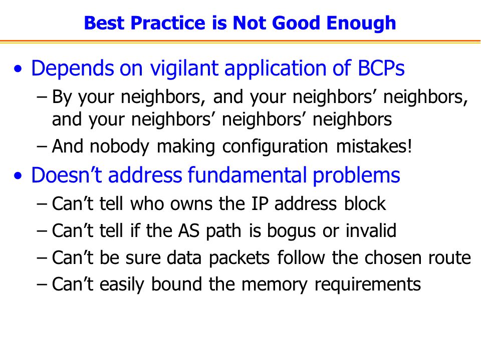 Best Practice is Not Good Enough Depends on vigilant application of BCPs –By your neighbors, and your neighbors’ neighbors, and your neighbors’ neighbors’ neighbors –And nobody making configuration mistakes.