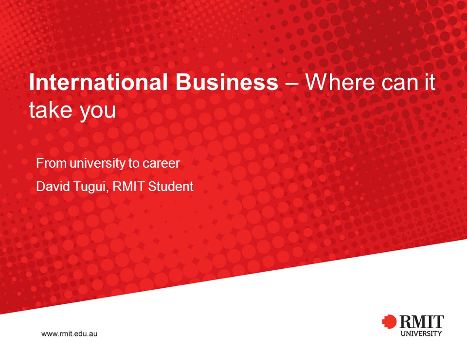 International Business – Where can it take you From university to career David Tugui, RMIT Student