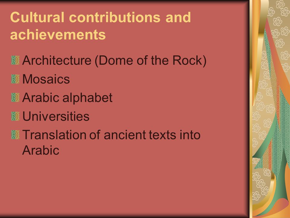Cultural contributions and achievements Architecture (Dome of the Rock) Mosaics Arabic alphabet Universities Translation of ancient texts into Arabic
