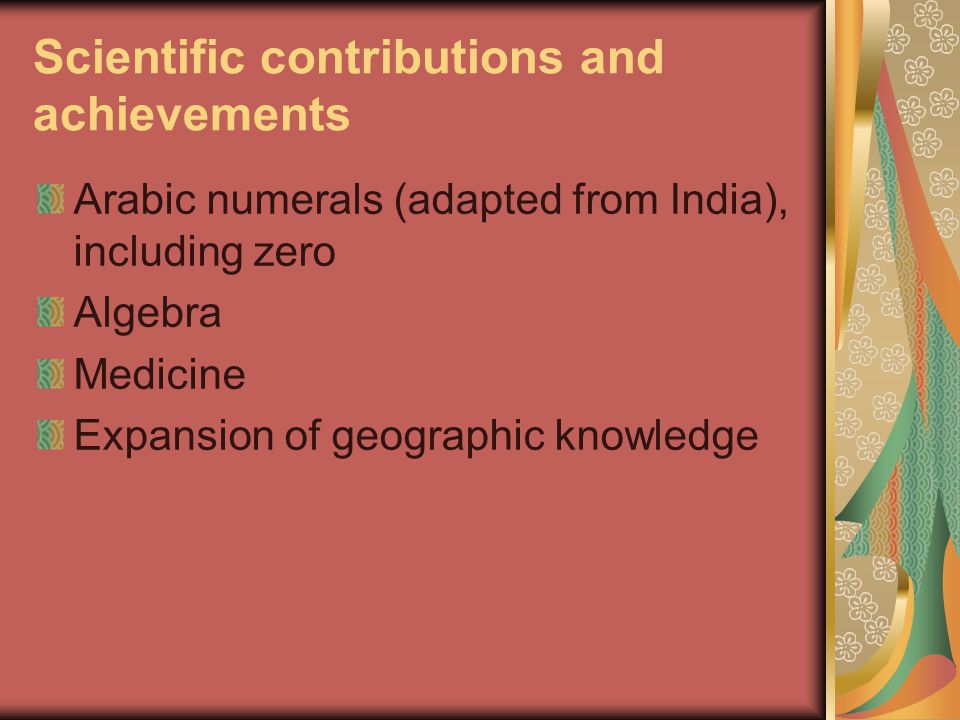 Scientific contributions and achievements Arabic numerals (adapted from India), including zero Algebra Medicine Expansion of geographic knowledge