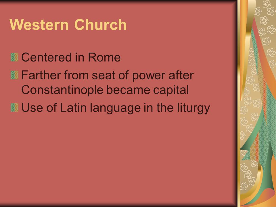 Western Church Centered in Rome Farther from seat of power after Constantinople became capital Use of Latin language in the liturgy