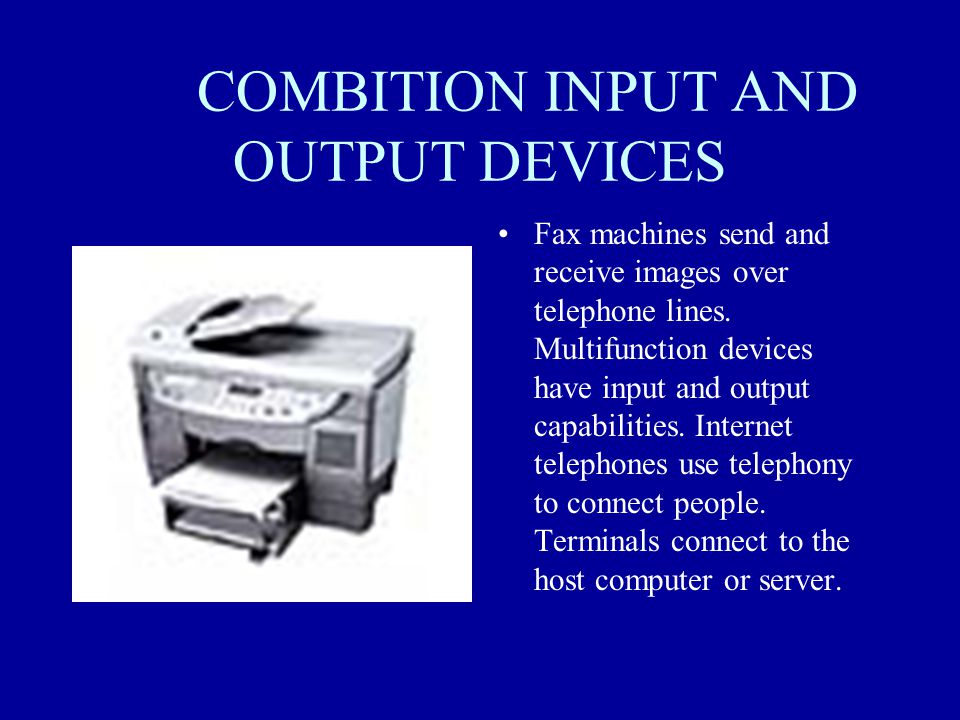 COMBITION INPUT AND OUTPUT DEVICES Fax machines send and receive images over telephone lines.