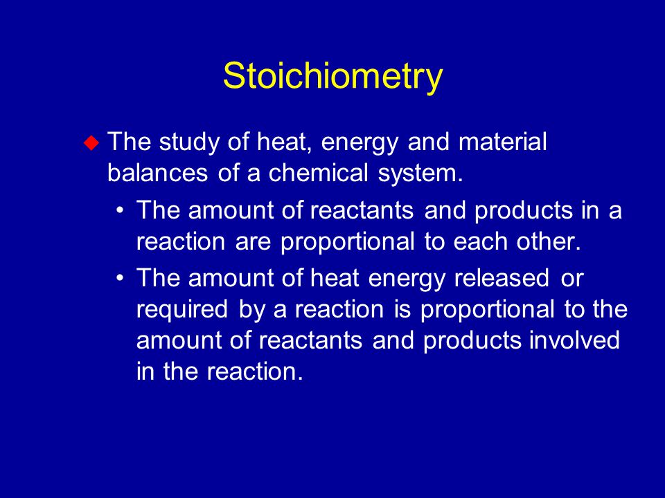 Stoichiometry  The study of heat, energy and material balances of a chemical system.