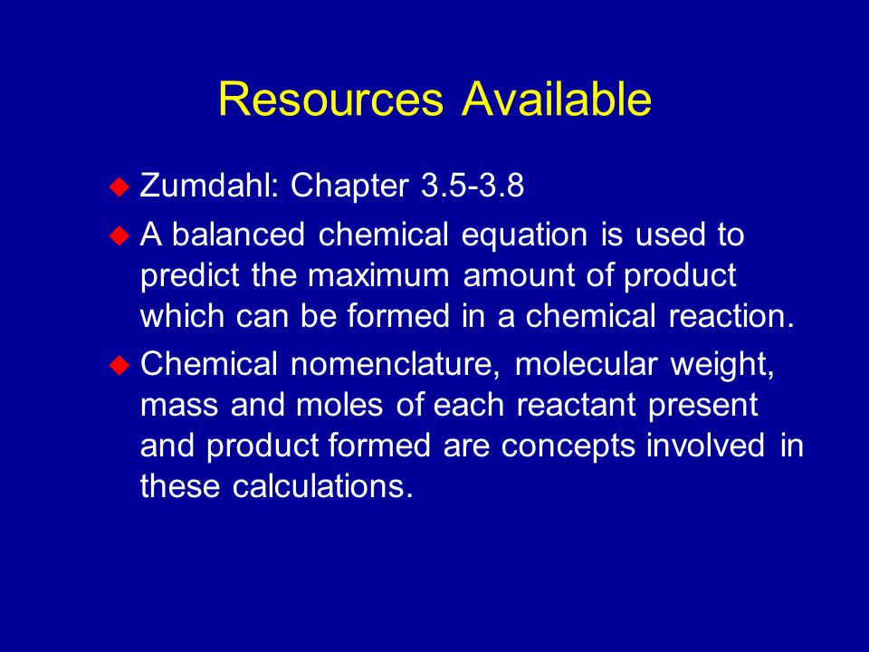Resources Available  Zumdahl: Chapter  A balanced chemical equation is used to predict the maximum amount of product which can be formed in a chemical reaction.
