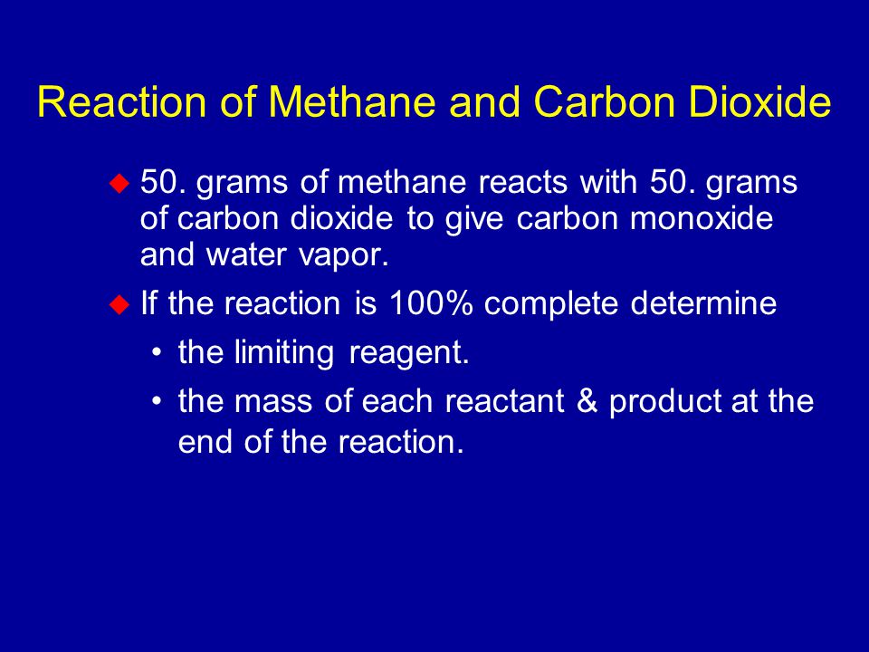 Reaction of Methane and Carbon Dioxide  50. grams of methane reacts with 50.
