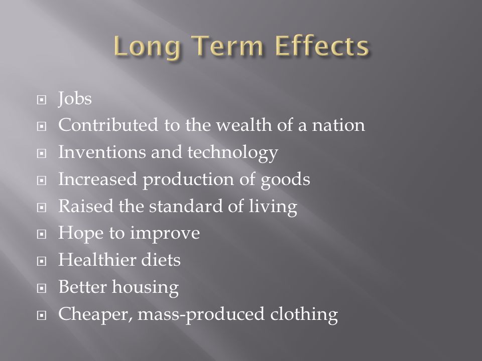  Jobs  Contributed to the wealth of a nation  Inventions and technology  Increased production of goods  Raised the standard of living  Hope to improve  Healthier diets  Better housing  Cheaper, mass-produced clothing