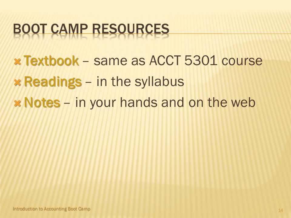  Textbook  Textbook – same as ACCT 5301 course  Readings  Readings – in the syllabus  Notes  Notes – in your hands and on the web 14 Introduction to Accounting Boot Camp