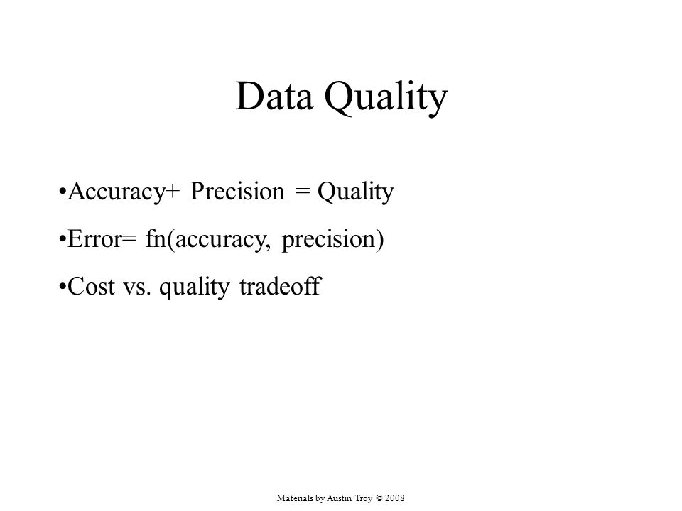 Materials by Austin Troy © 2008 Data Quality Accuracy+ Precision = Quality Error= fn(accuracy, precision) Cost vs.