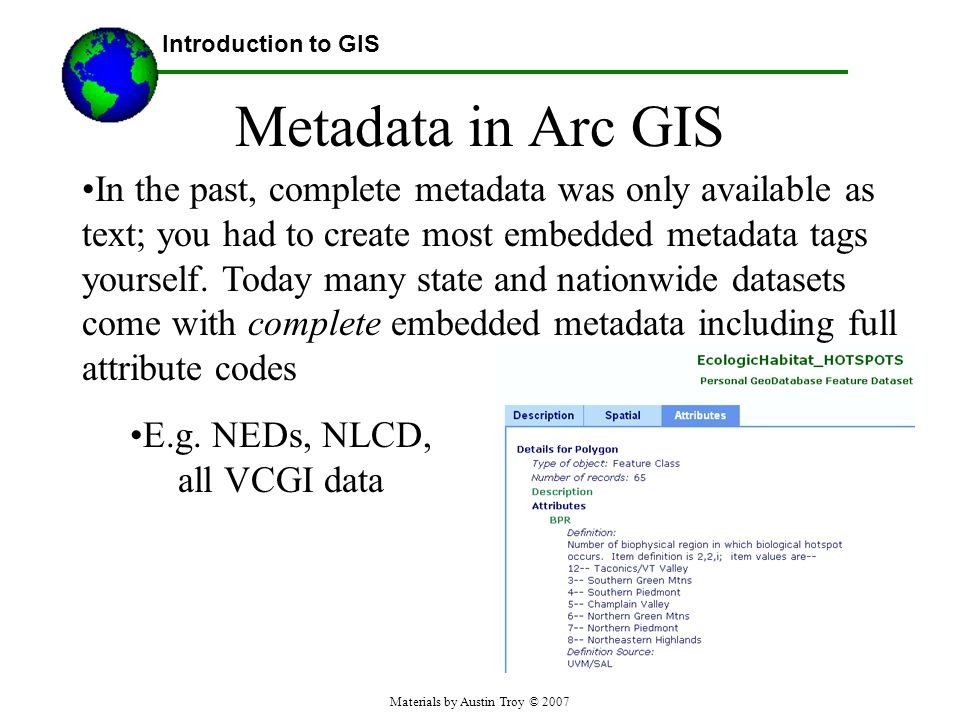 Materials by Austin Troy © 2007 Metadata in Arc GIS In the past, complete metadata was only available as text; you had to create most embedded metadata tags yourself.