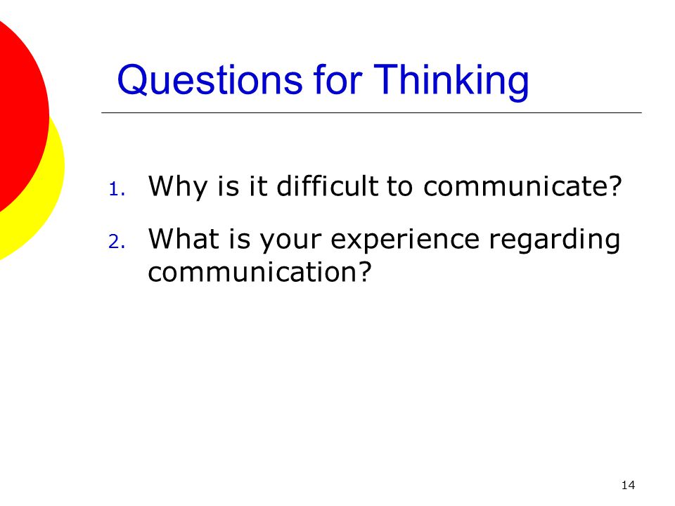 14 Questions for Thinking 1. Why is it difficult to communicate.