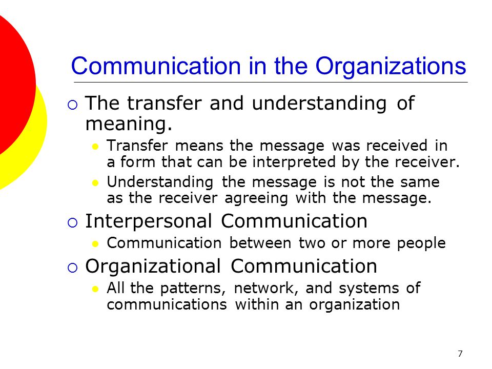 7 Communication in the Organizations  The transfer and understanding of meaning.