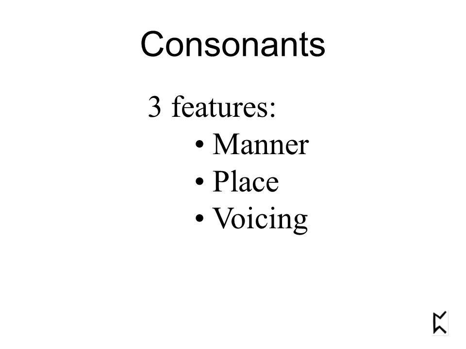 Consonants 3 features: Manner Place Voicing