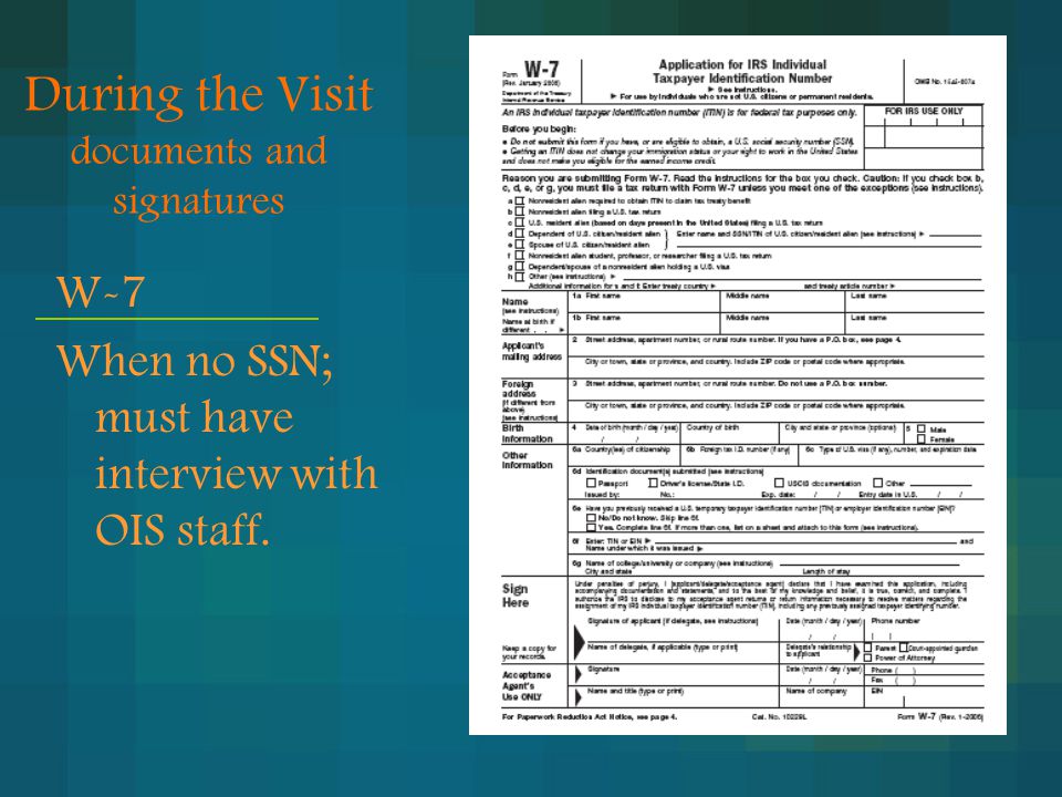 During the Visit documents and signatures W-7 When no SSN; must have interview with OIS staff.