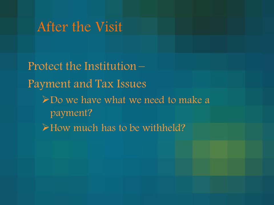 After the Visit Protect the Institution – Payment and Tax Issues  Do we have what we need to make a payment.