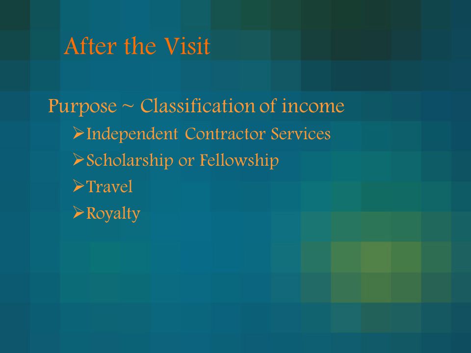 After the Visit Purpose ~ Classification of income  Independent Contractor Services  Scholarship or Fellowship  Travel  Royalty