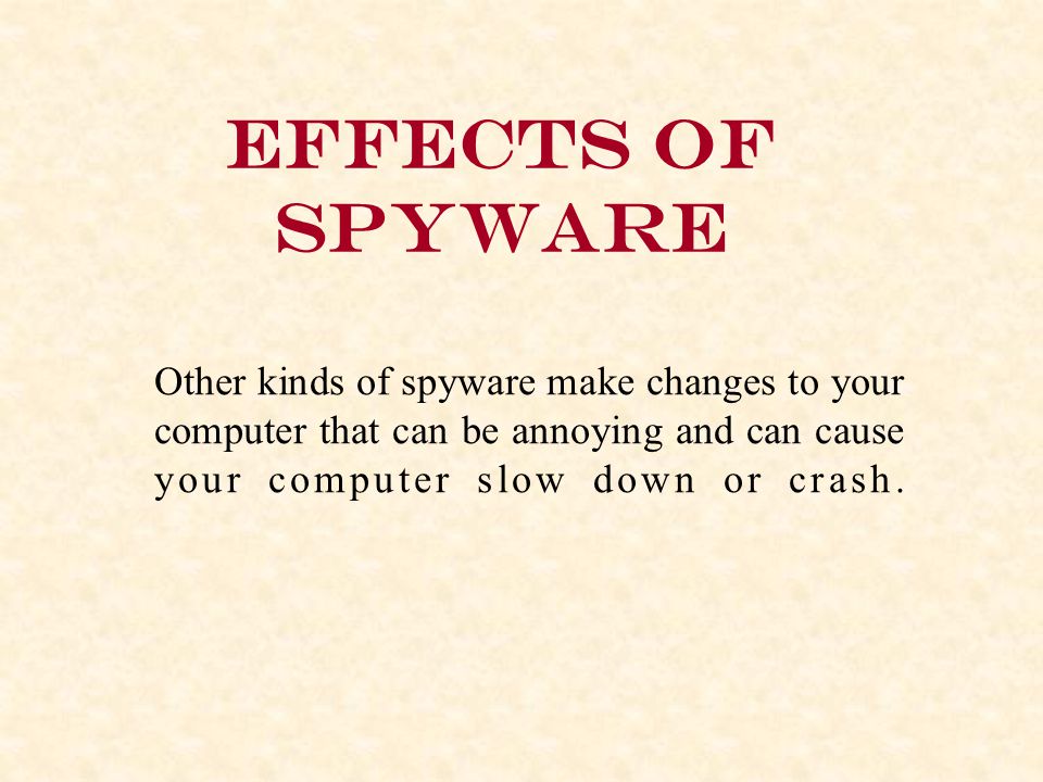 Effects of spyware Other kinds of spyware make changes to your computer that can be annoying and can cause your computer slow down or crash.