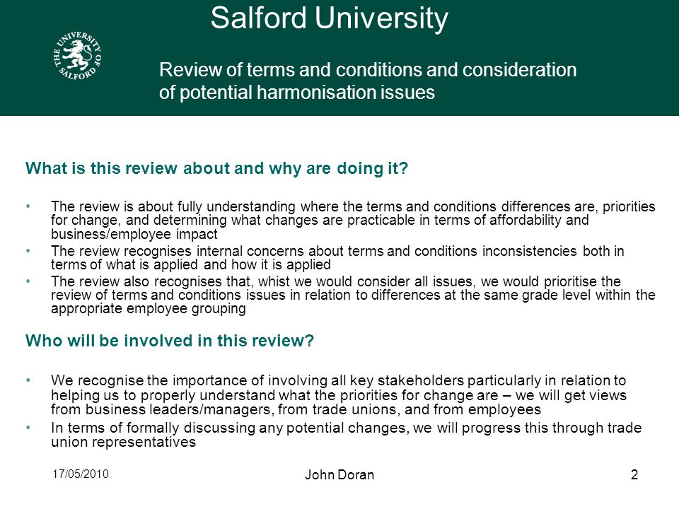 17/05/2010 John Doran2 Salford University Review of terms and conditions and consideration of potential harmonisation issues What is this review about and why are doing it.