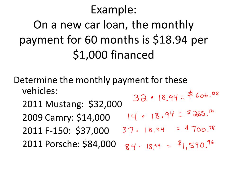 Example: On a new car loan, the monthly payment for 60 months is $18.94 per $1,000 financed Determine the monthly payment for these vehicles: 2011 Mustang: $32, Camry: $14, F-150: $37, Porsche: $84,000