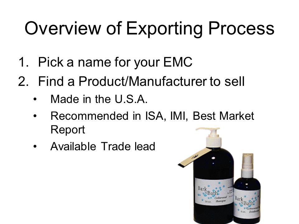 Overview of Exporting Process 1.Pick a name for your EMC 2.Find a Product/Manufacturer to sell Made in the U.S.A.
