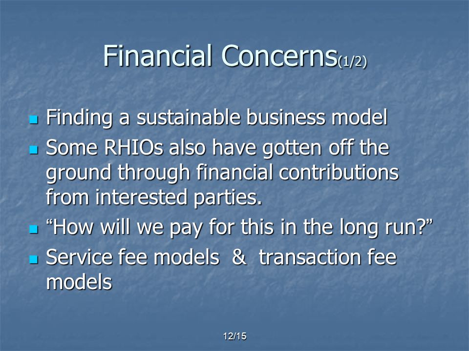 12/15 Financial Concerns (1/2) Finding a sustainable business model Finding a sustainable business model Some RHIOs also have gotten off the ground through financial contributions from interested parties.