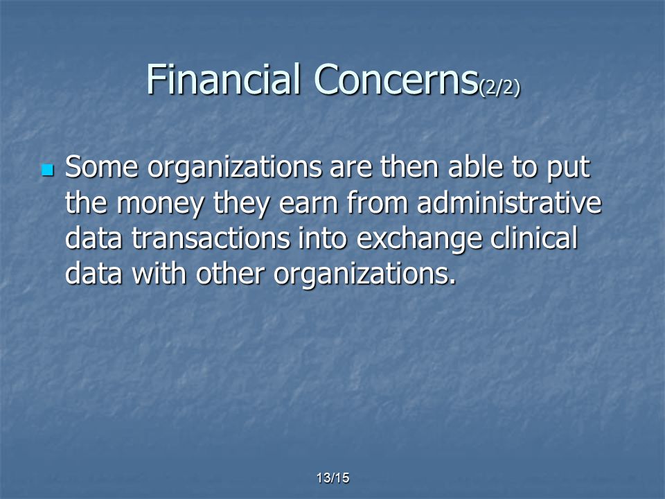 13/15 Financial Concerns (2/2) Some organizations are then able to put the money they earn from administrative data transactions into exchange clinical data with other organizations.
