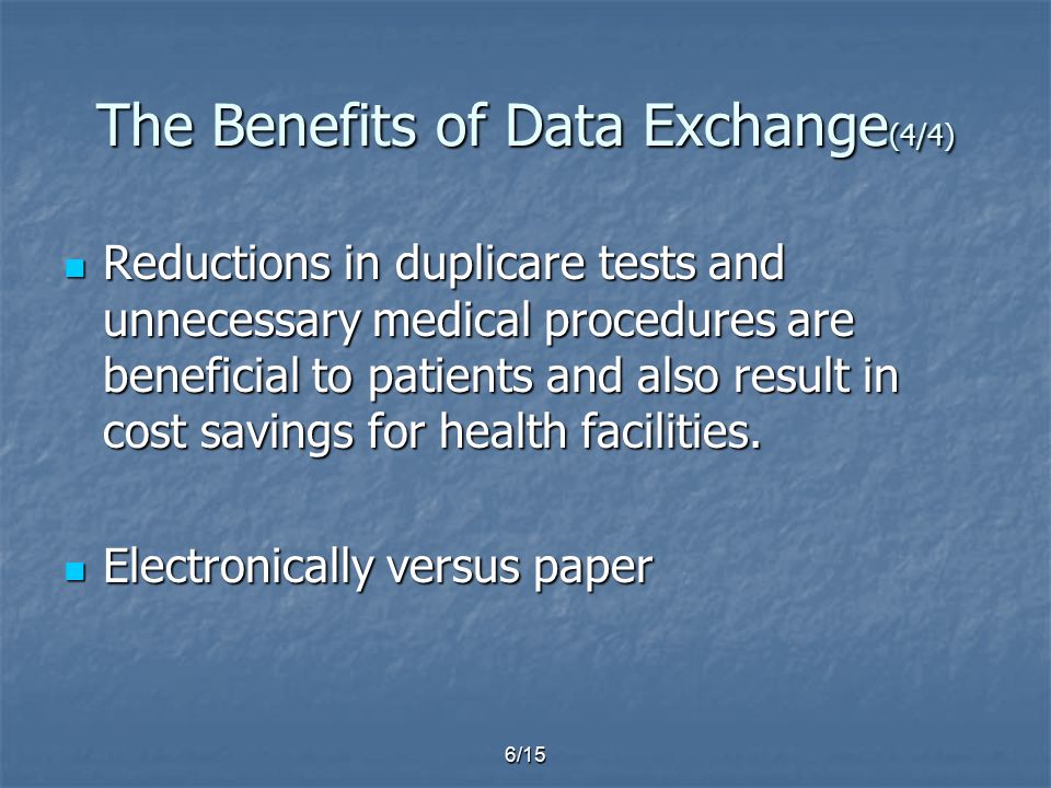 6/15 The Benefits of Data Exchange (4/4) Reductions in duplicare tests and unnecessary medical procedures are beneficial to patients and also result in cost savings for health facilities.