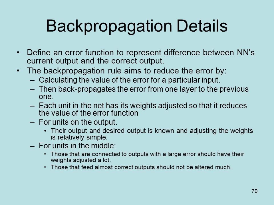70 Backpropagation Details Define an error function to represent difference between NN s current output and the correct output.