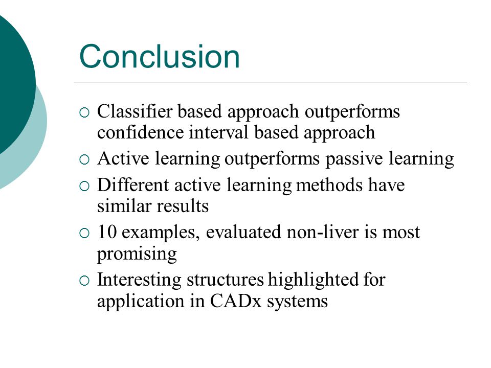 Conclusion  Classifier based approach outperforms confidence interval based approach  Active learning outperforms passive learning  Different active learning methods have similar results  10 examples, evaluated non-liver is most promising  Interesting structures highlighted for application in CADx systems