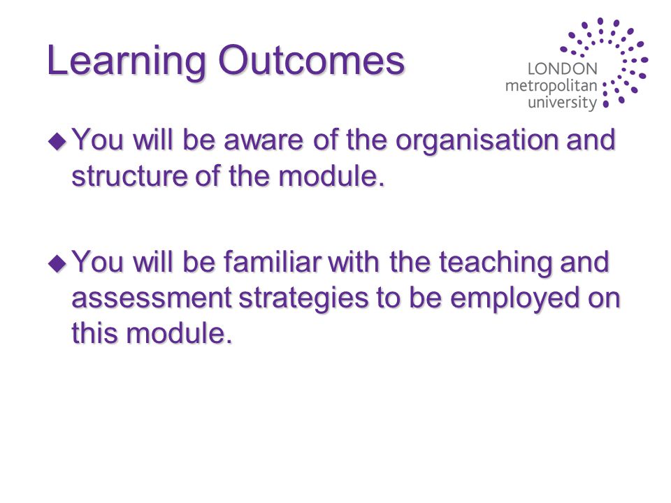 Learning Outcomes u You will be aware of the organisation and structure of the module.