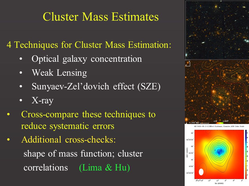 20 Cluster Mass Estimates 4 Techniques for Cluster Mass Estimation: Optical galaxy concentration Weak Lensing Sunyaev-Zel’dovich effect (SZE) X-ray Cross-compare these techniques to reduce systematic errors Additional cross-checks: shape of mass function; cluster correlations (Lima & Hu)