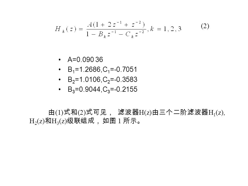 A= B 1 =1.2686,C 1 = B 2 =1.0106,C 2 = B 3 =0.9044,C 3 = (2) 由 (1) 式和 (2) 式可见， 滤波器 H(z) 由三个二阶滤波器 H 1 (z), H 2 (z) 和 H 3 (z) 级联组成， 如图 1 所示。