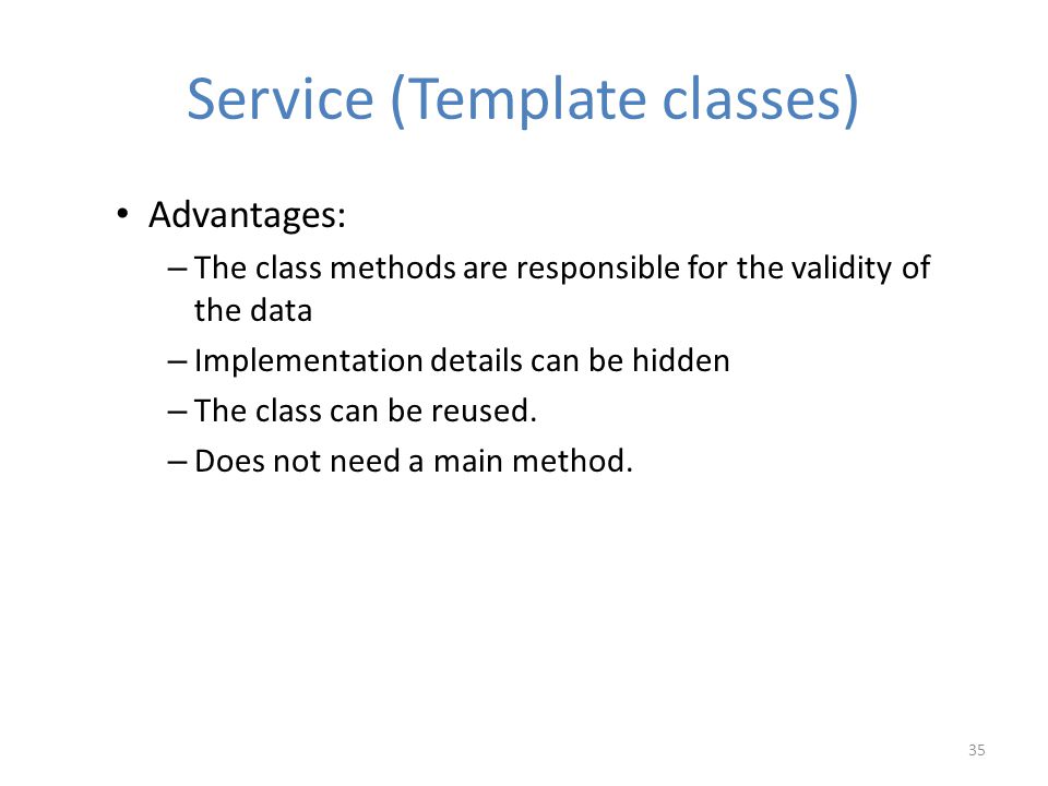 Service (Template classes) Advantages: – The class methods are responsible for the validity of the data – Implementation details can be hidden – The class can be reused.