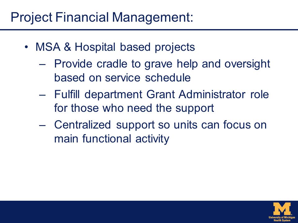 Project Financial Management: MSA & Hospital based projects –Provide cradle to grave help and oversight based on service schedule –Fulfill department Grant Administrator role for those who need the support –Centralized support so units can focus on main functional activity