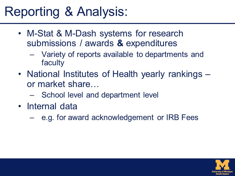 Reporting & Analysis: M-Stat & M-Dash systems for research submissions / awards & expenditures –Variety of reports available to departments and faculty National Institutes of Health yearly rankings – or market share… –School level and department level Internal data –e.g.