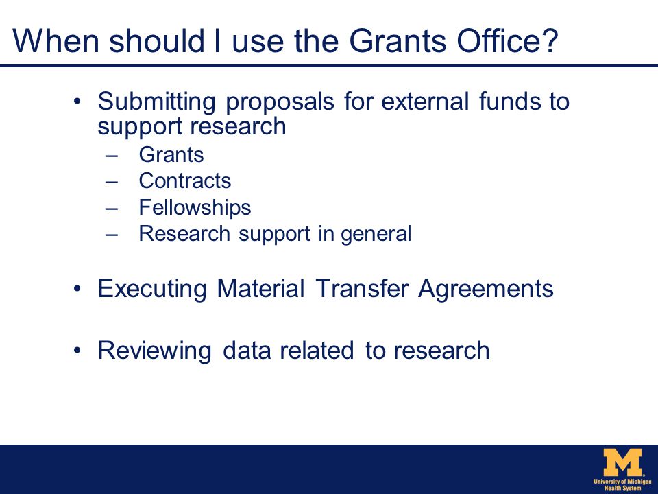 Submitting proposals for external funds to support research –Grants –Contracts –Fellowships –Research support in general Executing Material Transfer Agreements Reviewing data related to research When should I use the Grants Office