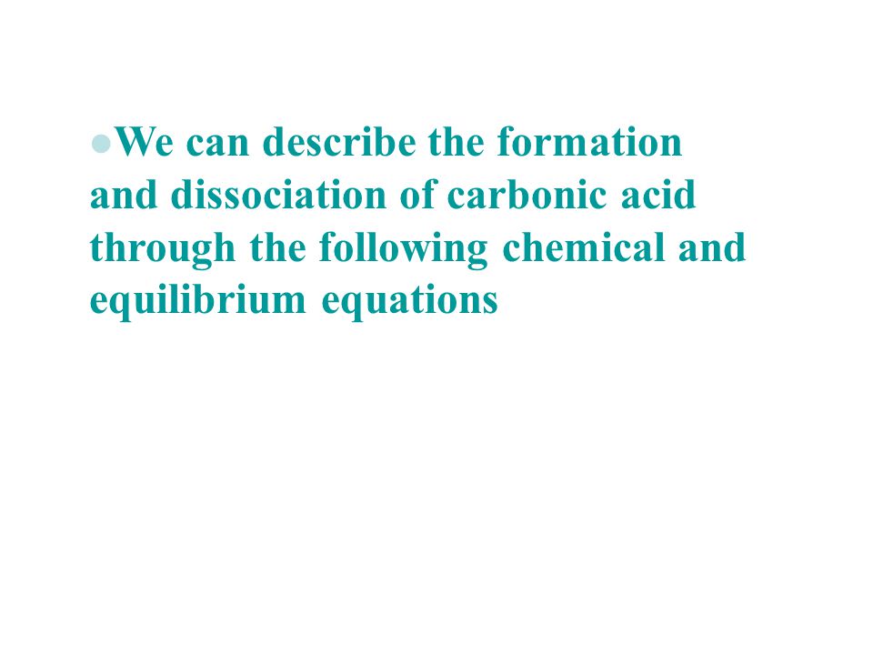 We can describe the formation and dissociation of carbonic acid through the following chemical and equilibrium equations