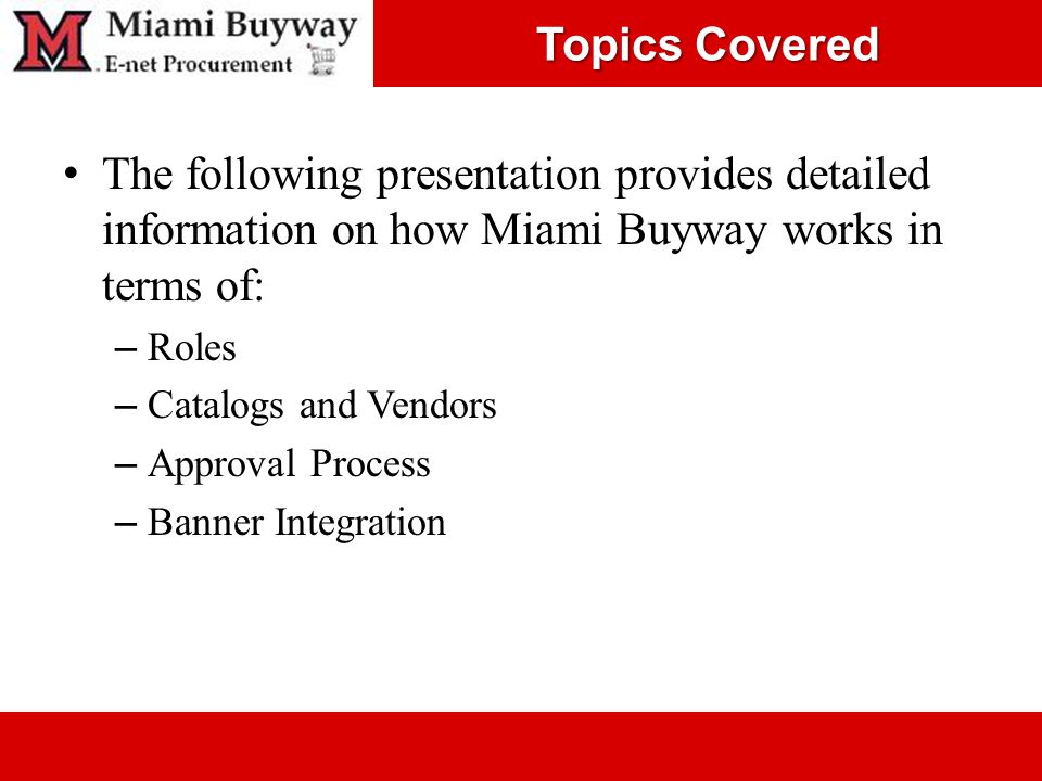 Topics Covered The following presentation provides detailed information on how Miami Buyway works in terms of: – Roles – Catalogs and Vendors – Approval Process – Banner Integration