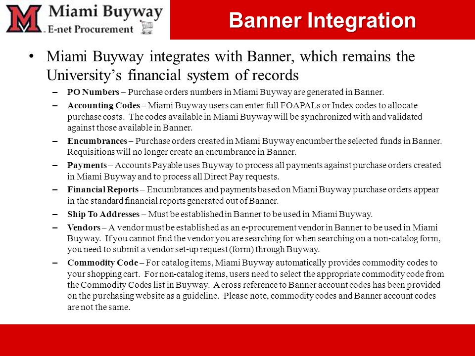 Banner Integration Miami Buyway integrates with Banner, which remains the University’s financial system of records – PO Numbers – Purchase orders numbers in Miami Buyway are generated in Banner.